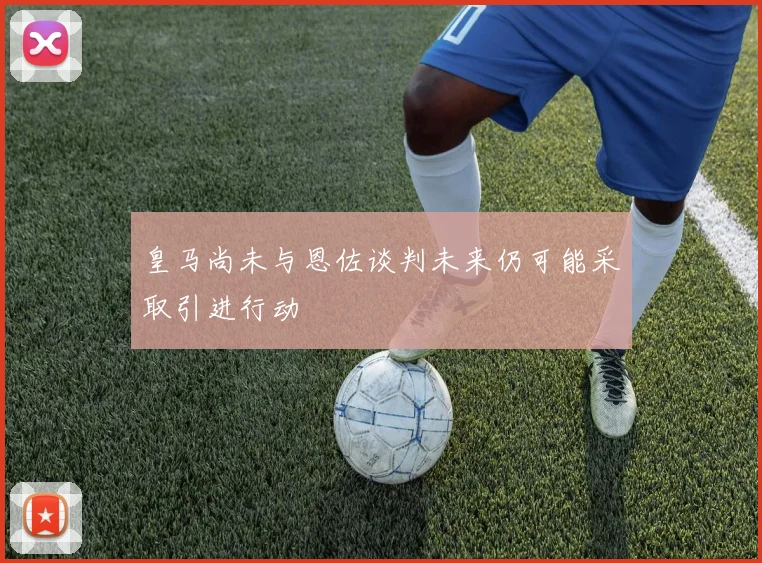 皇马尚未与恩佐谈判未来仍可能采取引进行动