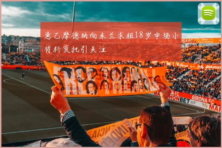 意乙摩德纳向米兰求租18岁中场小将科莫托引关注