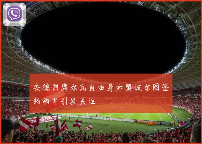 安德烈席尔瓦自由身加盟波尔图签约两年引发关注