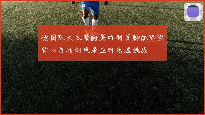 德国队大本营酷暑难耐国脚配降温背心与特制风扇应对高温挑战