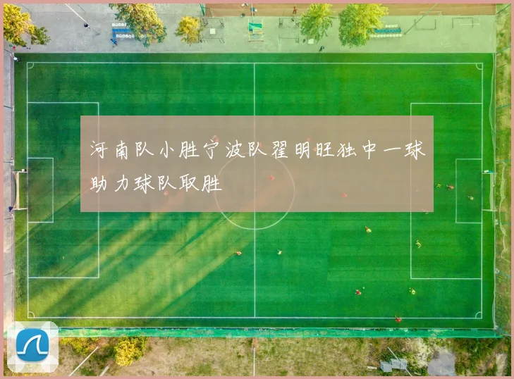 河南队小胜宁波队翟明旺独中一球助力球队取胜